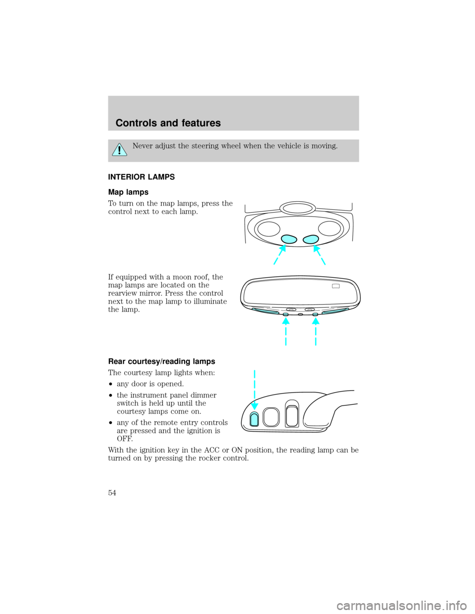 LINCOLN CONTINENTAL 1999  Owners Manual Never adjust the steering wheel when the vehicle is moving.
INTERIOR LAMPS
Map lamps
To turn on the map lamps, press the
control next to each lamp.
If equipped with a moon roof, the
map lamps are loca