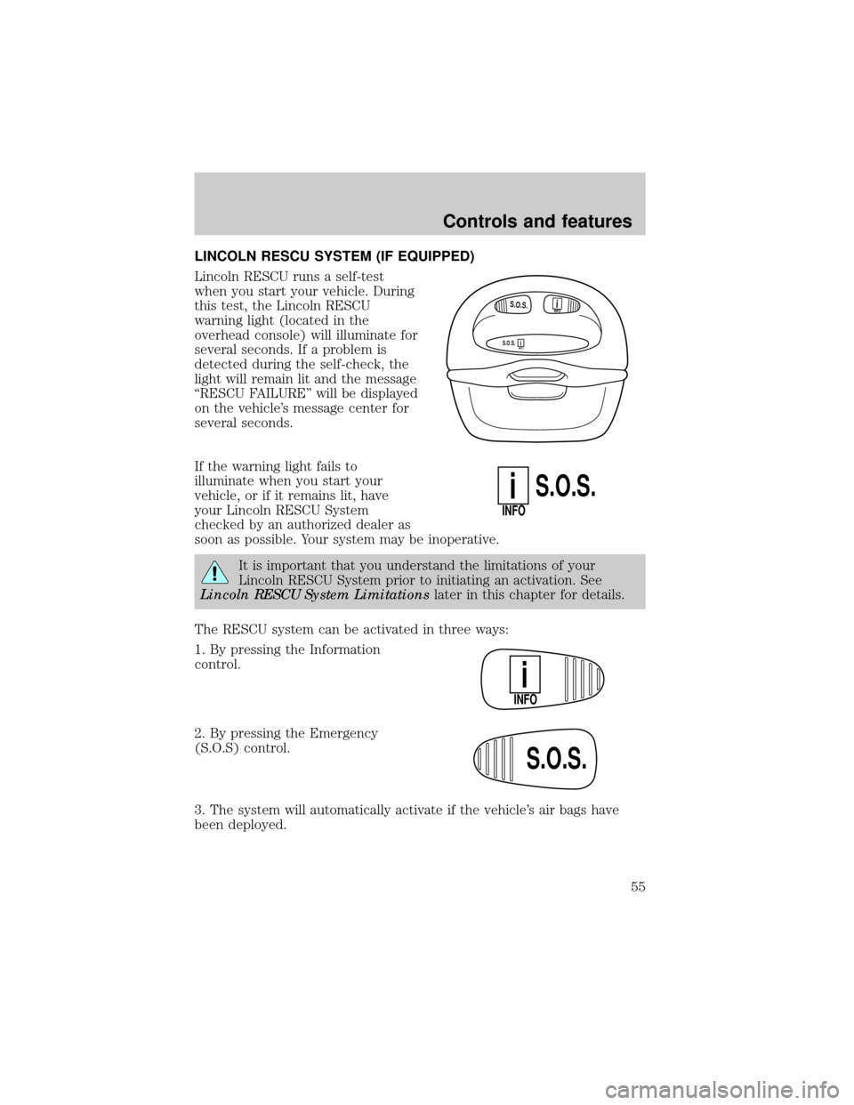 LINCOLN CONTINENTAL 1999 User Guide LINCOLN RESCU SYSTEM (IF EQUIPPED)
Lincoln RESCU runs a self-test
when you start your vehicle. During
this test, the Lincoln RESCU
warning light (located in the
overhead console) will illuminate for
s