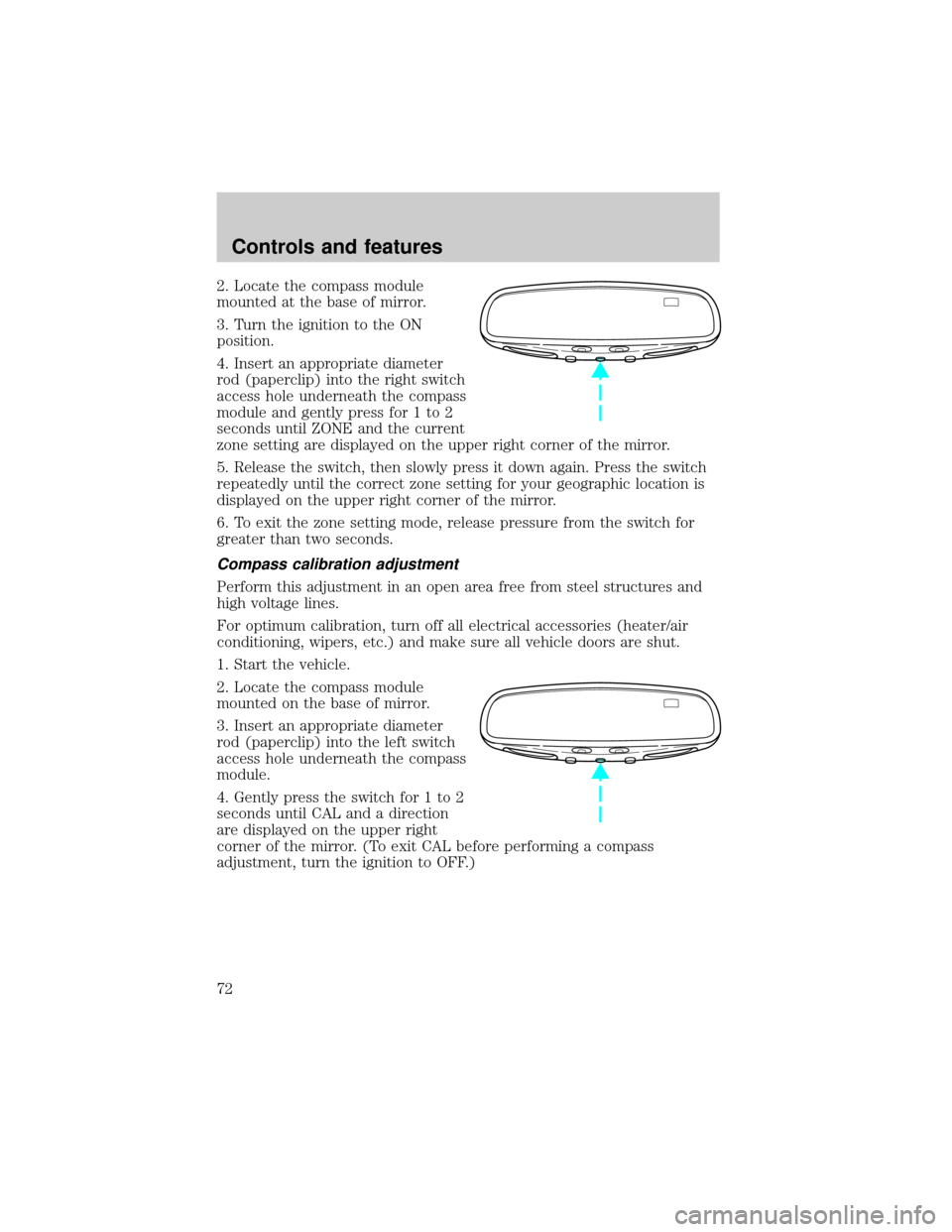 LINCOLN CONTINENTAL 1999 Manual PDF 2. Locate the compass module
mounted at the base of mirror.
3. Turn the ignition to the ON
position.
4. Insert an appropriate diameter
rod (paperclip) into the right switch
access hole underneath the 