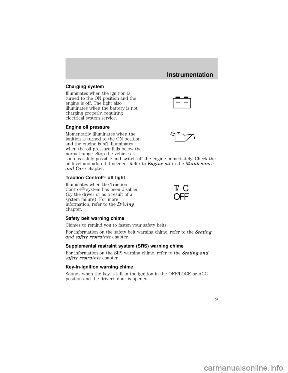 LINCOLN CONTINENTAL 1999  Owners Manual Charging system
Illuminates when the ignition is
turned to the ON position and the
engine is off. The light also
illuminates when the battery is not
charging properly, requiring
electrical system serv