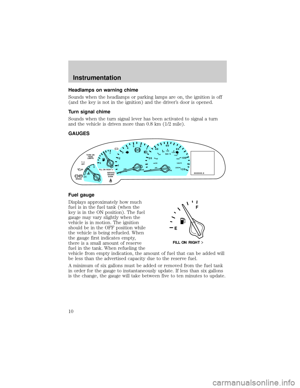 LINCOLN CONTINENTAL 1999  Owners Manual Headlamps on warning chime
Sounds when the headlamps or parking lamps are on, the ignition is off
(and the key is not in the ignition) and the drivers door is opened.
Turn signal chime
Sounds when th