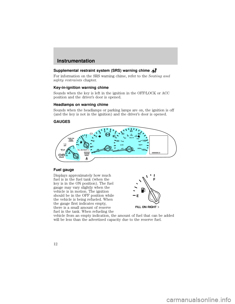 LINCOLN CONTINENTAL 2000 User Guide Supplemental restraint system (SRS) warning chime
For information on the SRS warning chime, refer to theSeating and
safety restraintschapter.
Key-in-ignition warning chime
Sounds when the key is left LINCOLN CONTINENTAL 2000 User Guide Supplemental restraint system (SRS) warning chime
For information on the SRS warning chime, refer to theSeating and
safety restraintschapter.
Key-in-ignition warning chime
Sounds when the key is left