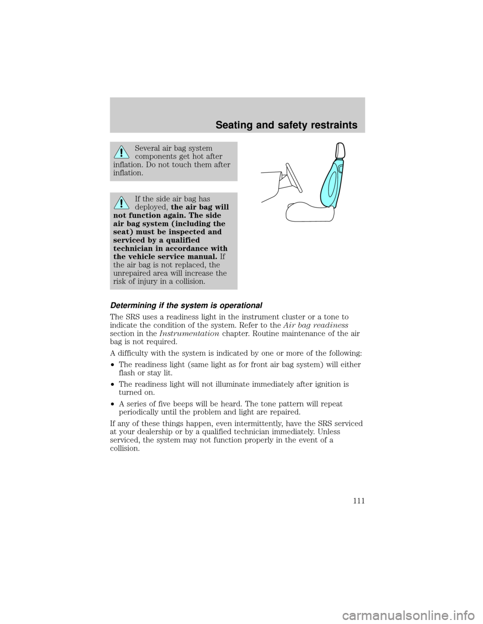 LINCOLN CONTINENTAL 2000  Owners Manual Several air bag system
components get hot after
inflation. Do not touch them after
inflation.
If the side air bag has
deployed,the air bag will
not function again. The side
air bag system (including t