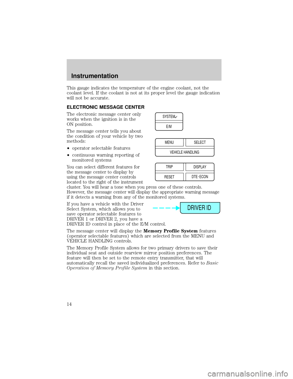 LINCOLN CONTINENTAL 2000 User Guide This gauge indicates the temperature of the engine coolant, not the
coolant level. If the coolant is not at its proper level the gauge indication
will not be accurate.
ELECTRONIC MESSAGE CENTER
The el