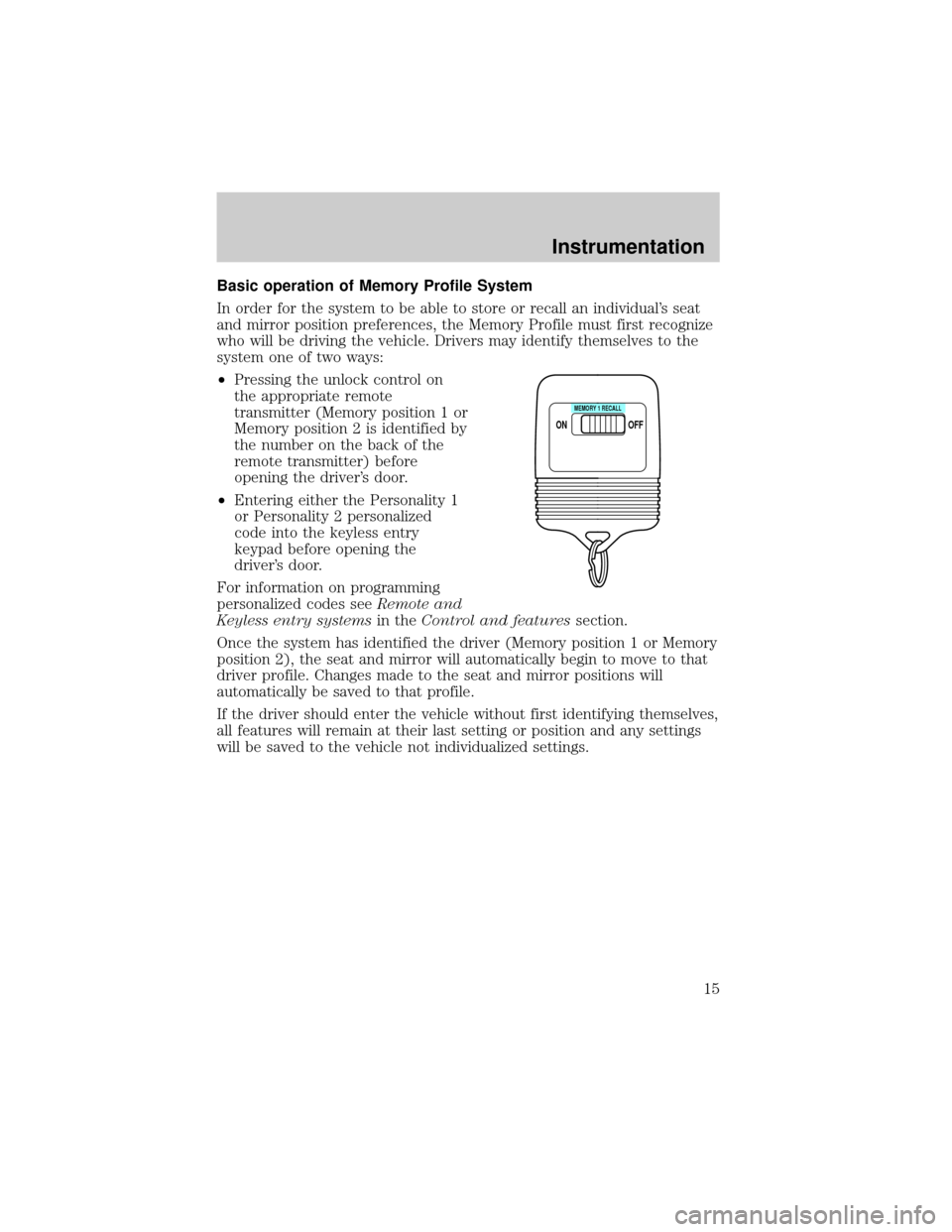 LINCOLN CONTINENTAL 2000 User Guide Basic operation of Memory Profile System
In order for the system to be able to store or recall an individuals seat
and mirror position preferences, the Memory Profile must first recognize
who will be LINCOLN CONTINENTAL 2000 User Guide Basic operation of Memory Profile System
In order for the system to be able to store or recall an individuals seat
and mirror position preferences, the Memory Profile must first recognize
who will be