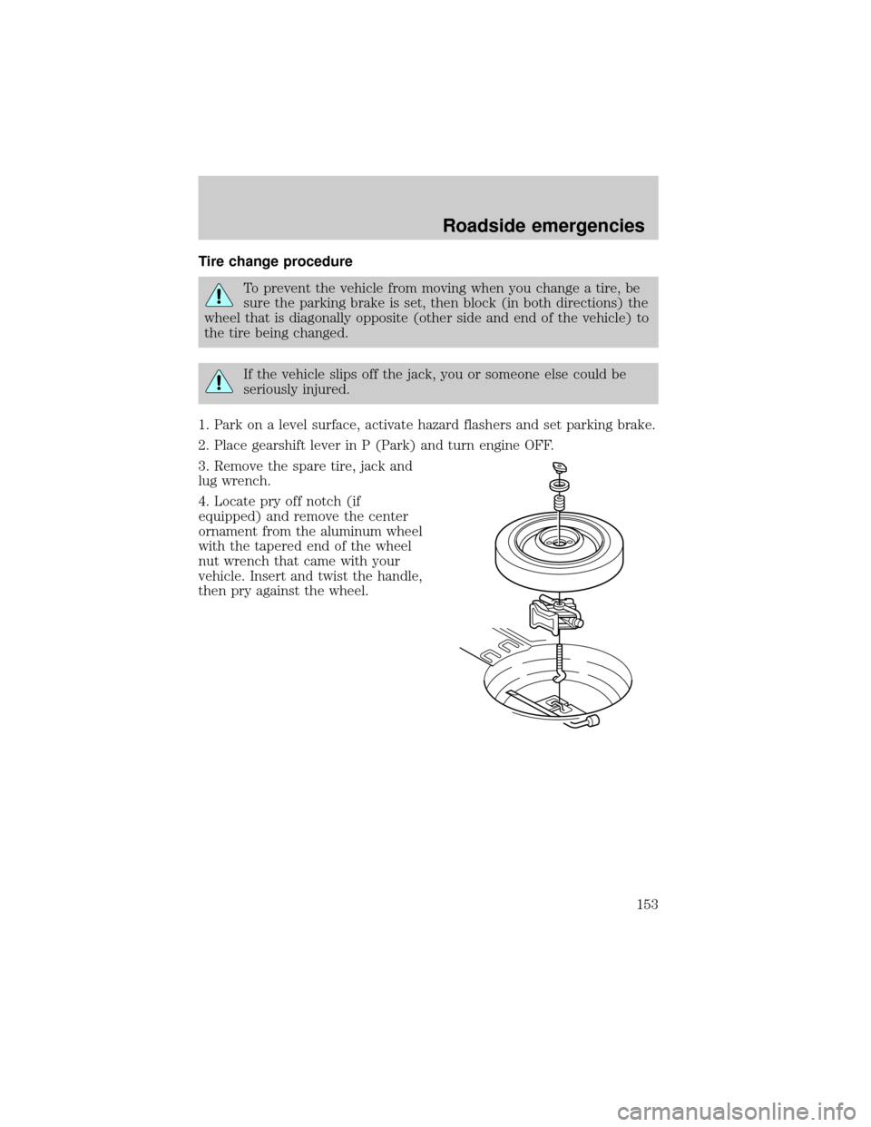 LINCOLN CONTINENTAL 2000 Owners Manual Tire change procedure
To prevent the vehicle from moving when you change a tire, be
sure the parking brake is set, then block (in both directions) the
wheel that is diagonally opposite (other side and LINCOLN CONTINENTAL 2000 Owners Manual Tire change procedure
To prevent the vehicle from moving when you change a tire, be
sure the parking brake is set, then block (in both directions) the
wheel that is diagonally opposite (other side and