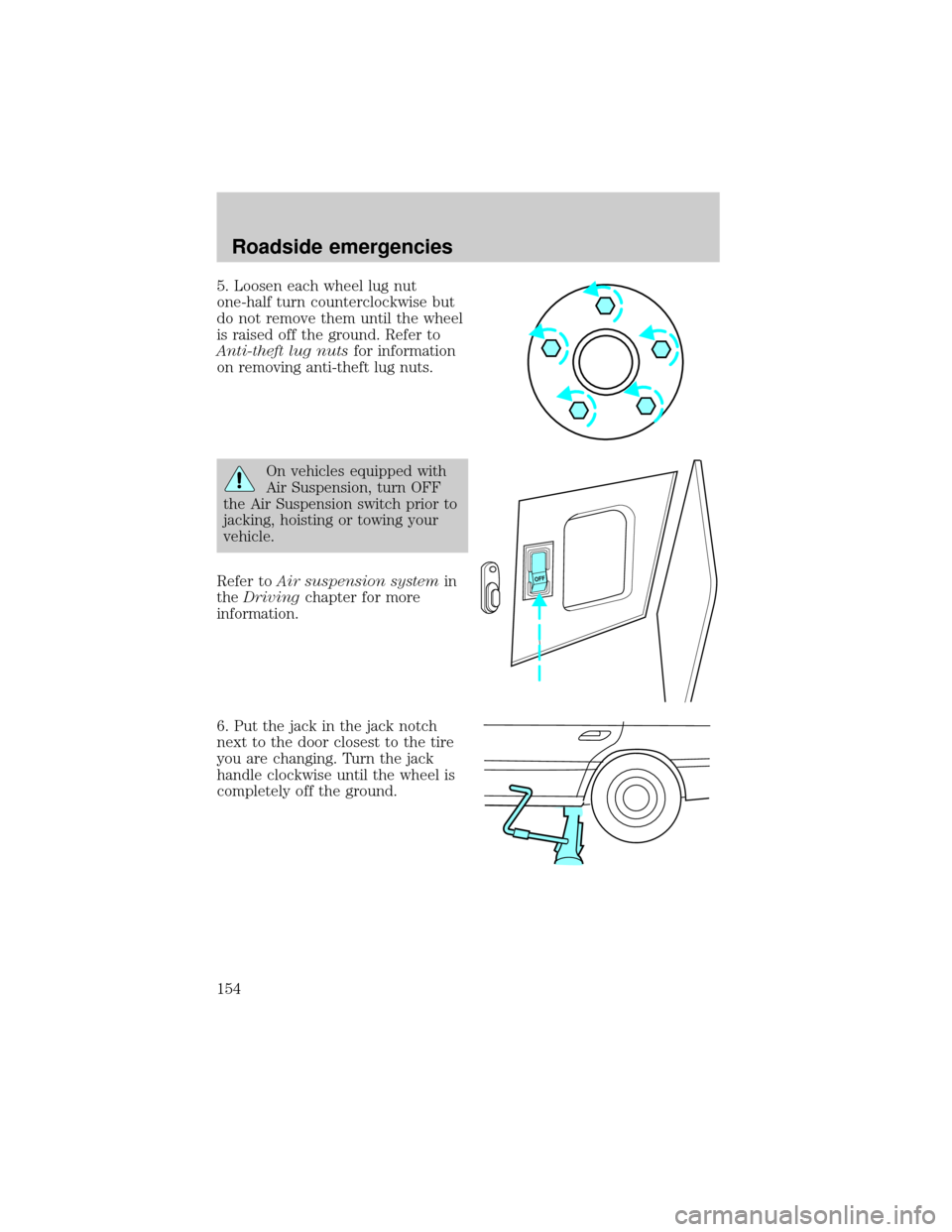 LINCOLN CONTINENTAL 2000  Owners Manual 5. Loosen each wheel lug nut
one-half turn counterclockwise but
do not remove them until the wheel
is raised off the ground. Refer to
Anti-theft lug nutsfor information
on removing anti-theft lug nuts