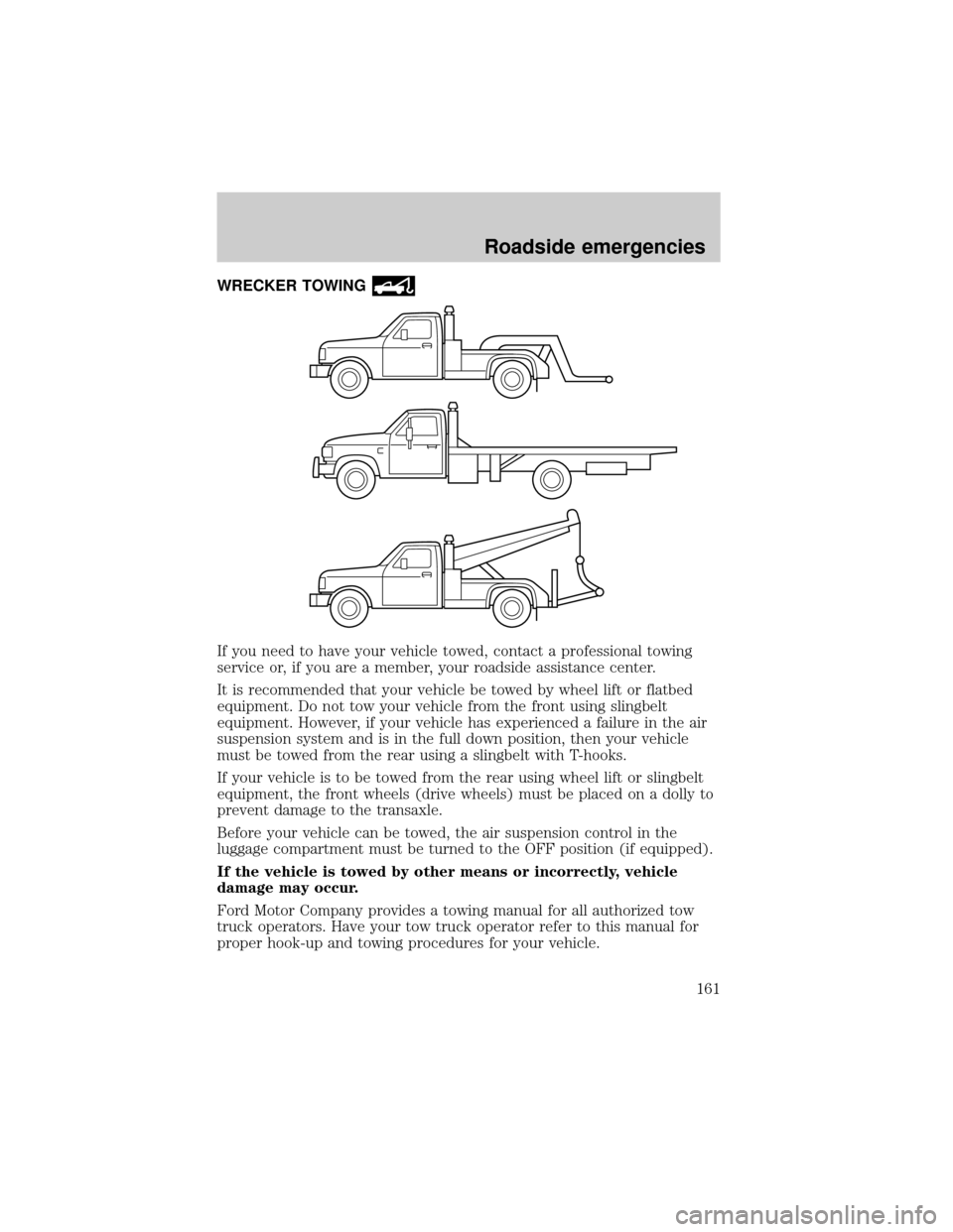 LINCOLN CONTINENTAL 2000 Owners Manual WRECKER TOWING
If you need to have your vehicle towed, contact a professional towing
service or, if you are a member, your roadside assistance center.
It is recommended that your vehicle be towed by w LINCOLN CONTINENTAL 2000 Owners Manual WRECKER TOWING
If you need to have your vehicle towed, contact a professional towing
service or, if you are a member, your roadside assistance center.
It is recommended that your vehicle be towed by w