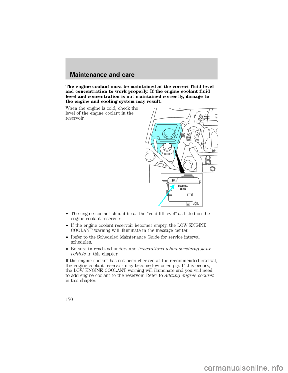 LINCOLN CONTINENTAL 2000 Owners Manual The engine coolant must be maintained at the correct fluid level
and concentration to work properly. If the engine coolant fluid
level and concentration is not maintained correctly, damage to
the engi LINCOLN CONTINENTAL 2000 Owners Manual The engine coolant must be maintained at the correct fluid level
and concentration to work properly. If the engine coolant fluid
level and concentration is not maintained correctly, damage to
the engi