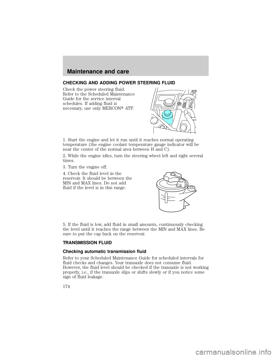 LINCOLN CONTINENTAL 2000  Owners Manual CHECKING AND ADDING POWER STEERING FLUID
Check the power steering fluid.
Refer to the Scheduled Maintenance
Guide for the service interval
schedules. If adding fluid is
necessary, use only MERCONtAT F