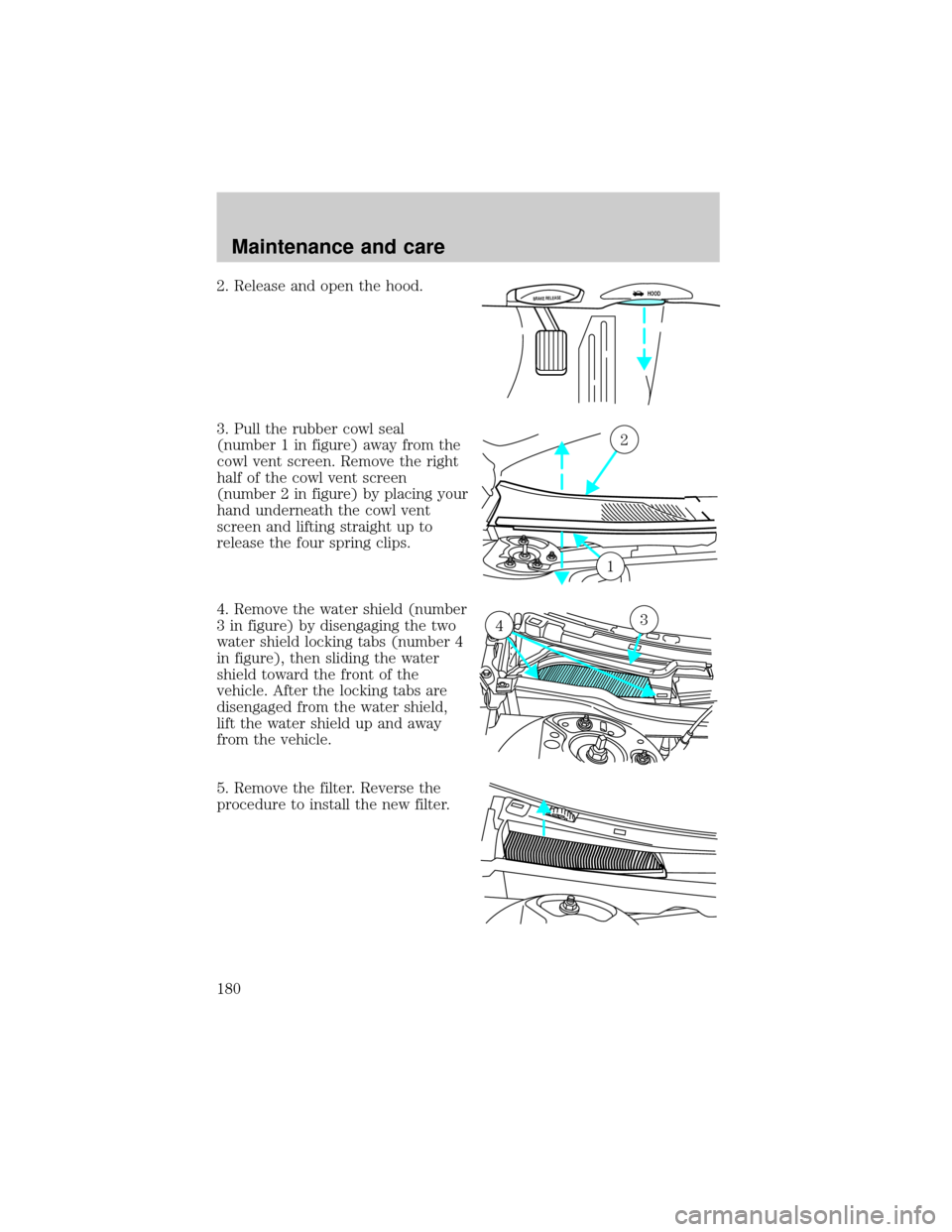 LINCOLN CONTINENTAL 2000  Owners Manual 2. Release and open the hood.
3. Pull the rubber cowl seal
(number 1 in figure) away from the
cowl vent screen. Remove the right
half of the cowl vent screen
(number 2 in figure) by placing your
hand 