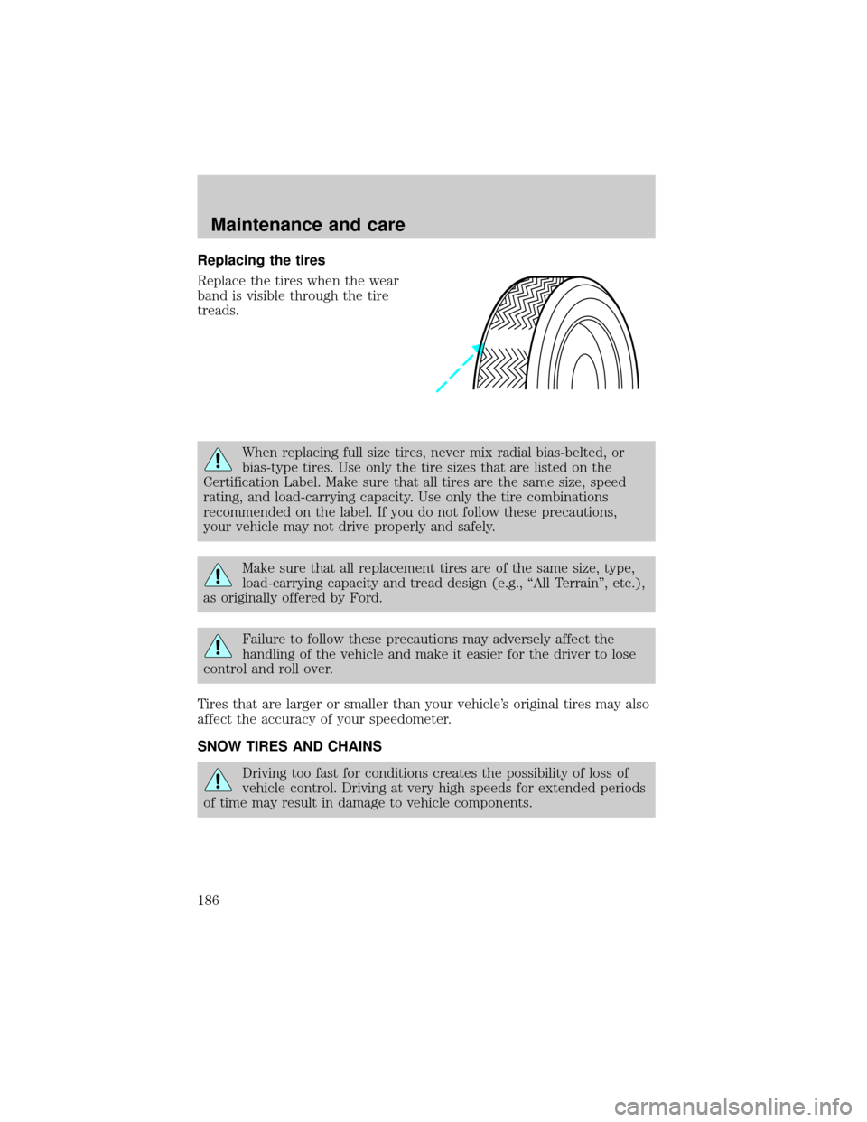 LINCOLN CONTINENTAL 2000  Owners Manual Replacing the tires
Replace the tires when the wear
band is visible through the tire
treads.
When replacing full size tires, never mix radial bias-belted, or
bias-type tires. Use only the tire sizes t