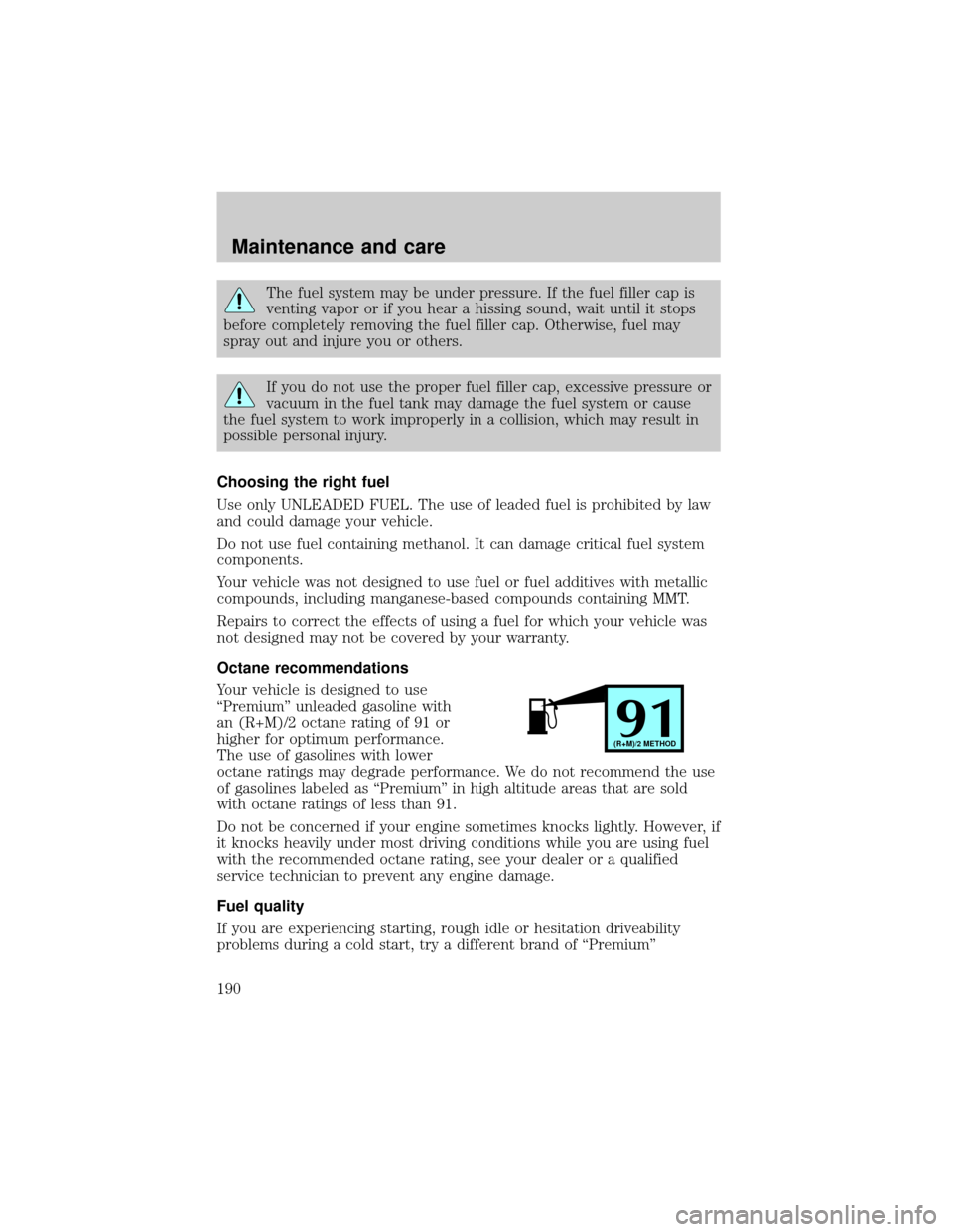 LINCOLN CONTINENTAL 2000  Owners Manual The fuel system may be under pressure. If the fuel filler cap is
venting vapor or if you hear a hissing sound, wait until it stops
before completely removing the fuel filler cap. Otherwise, fuel may
s