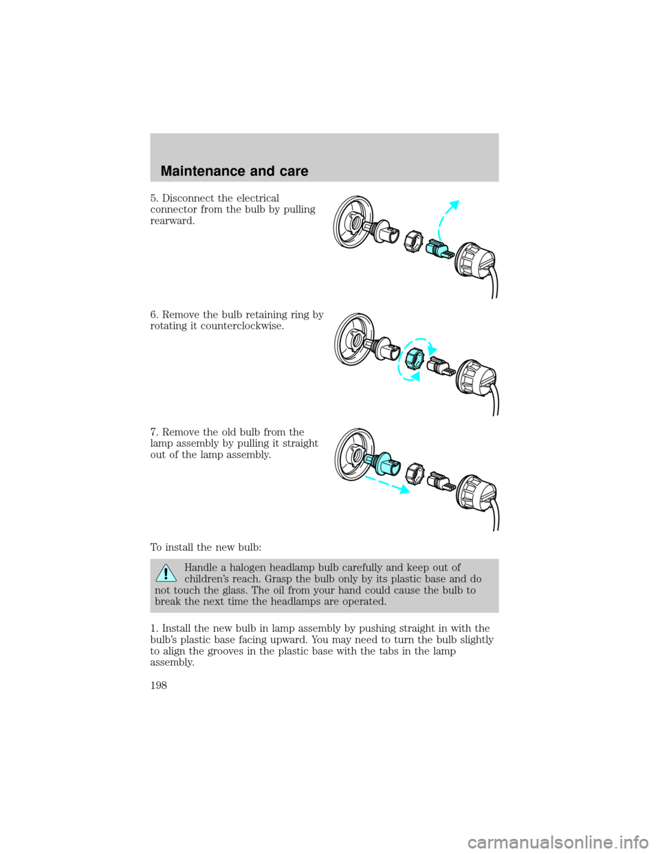 LINCOLN CONTINENTAL 2000  Owners Manual 5. Disconnect the electrical
connector from the bulb by pulling
rearward.
6. Remove the bulb retaining ring by
rotating it counterclockwise.
7. Remove the old bulb from the
lamp assembly by pulling it