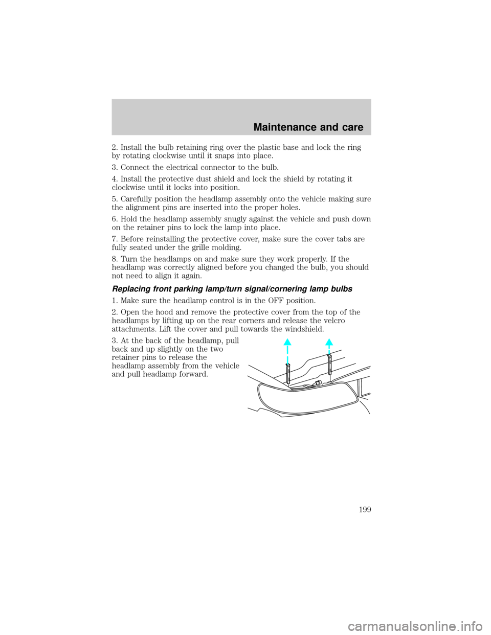 LINCOLN CONTINENTAL 2000  Owners Manual 2. Install the bulb retaining ring over the plastic base and lock the ring
by rotating clockwise until it snaps into place.
3. Connect the electrical connector to the bulb.
4. Install the protective d