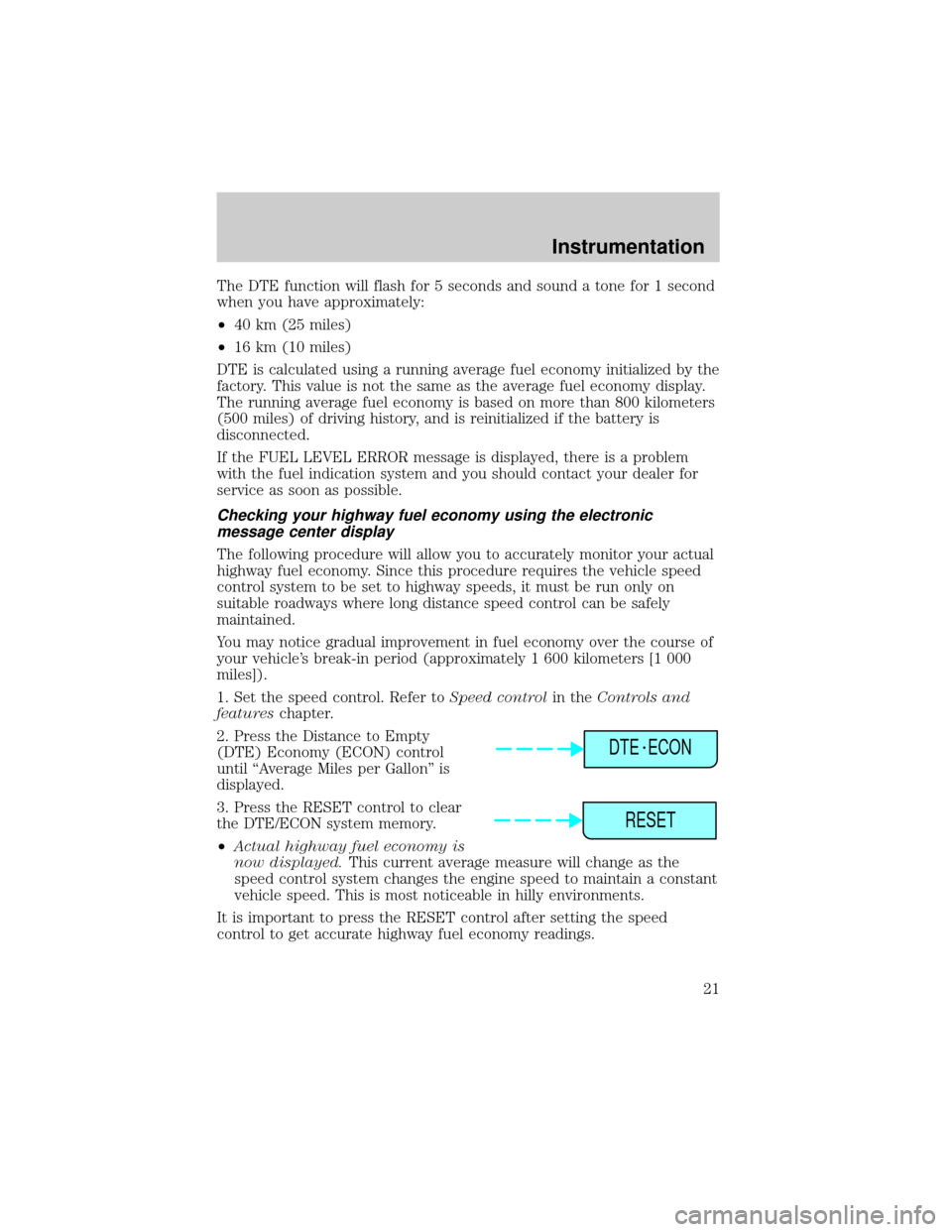 LINCOLN CONTINENTAL 2000 Owners Manual The DTE function will flash for 5 seconds and sound a tone for 1 second
when you have approximately:
²40 km (25 miles)
²16 km (10 miles)
DTE is calculated using a running average fuel economy initia