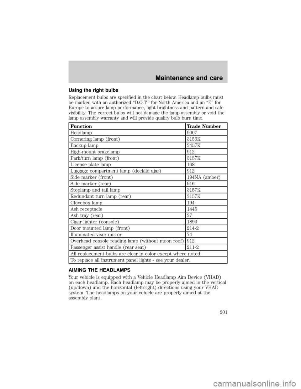 LINCOLN CONTINENTAL 2000  Owners Manual Using the right bulbs
Replacement bulbs are specified in the chart below. Headlamp bulbs must
be marked with an authorized ªD.O.T.º for North America and an ªEº for
Europe to assure lamp performan