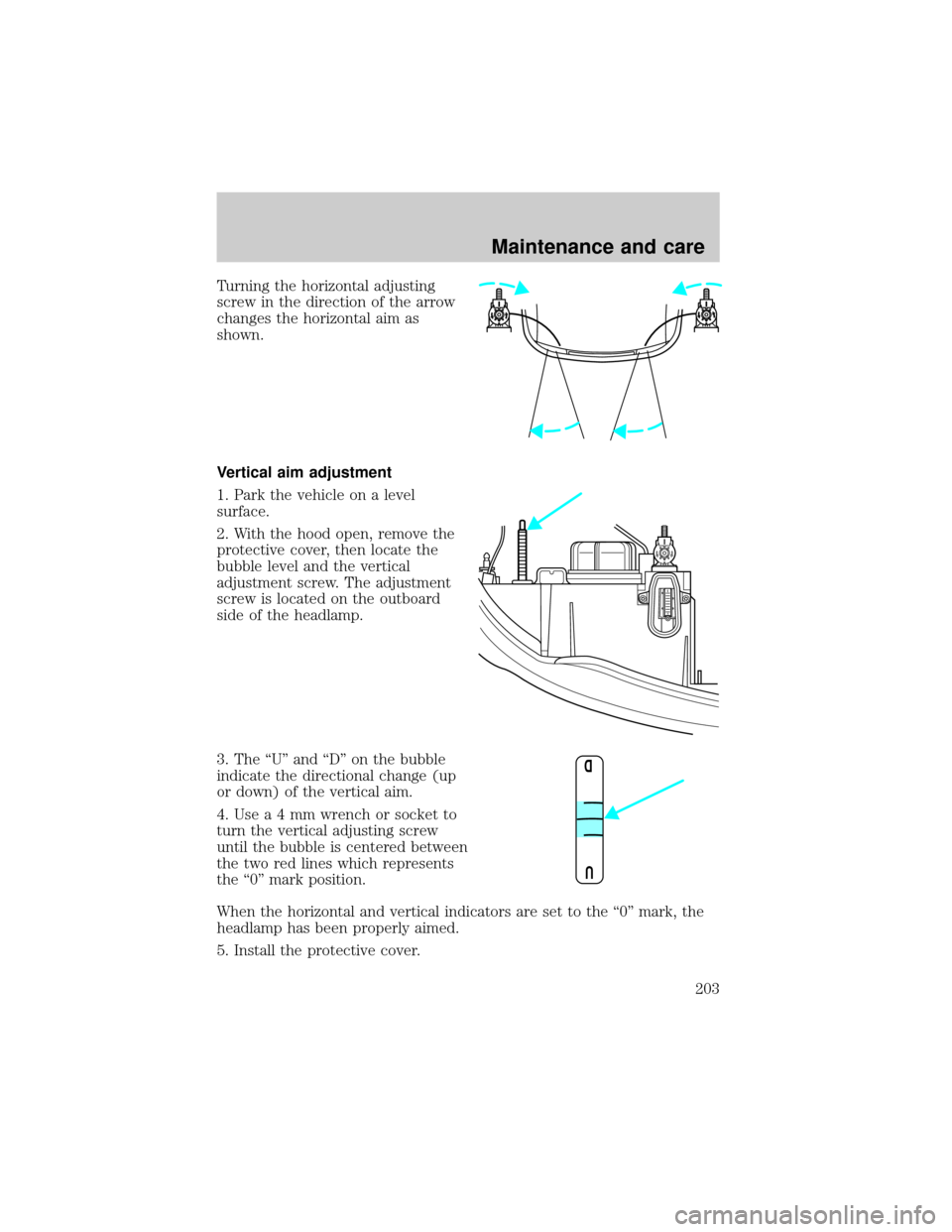 LINCOLN CONTINENTAL 2000  Owners Manual Turning the horizontal adjusting
screw in the direction of the arrow
changes the horizontal aim as
shown.
Vertical aim adjustment
1. Park the vehicle on a level
surface.
2. With the hood open, remove 