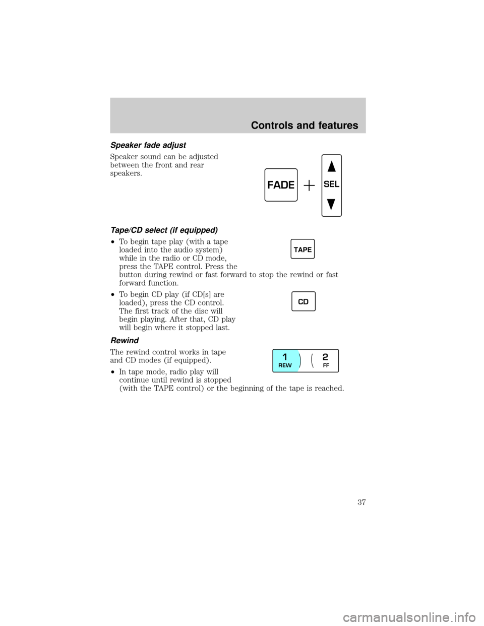 LINCOLN CONTINENTAL 2000 Owners Guide Speaker fade adjust
Speaker sound can be adjusted
between the front and rear
speakers.
Tape/CD select (if equipped)
²To begin tape play (with a tape
loaded into the audio system)
while in the radio o