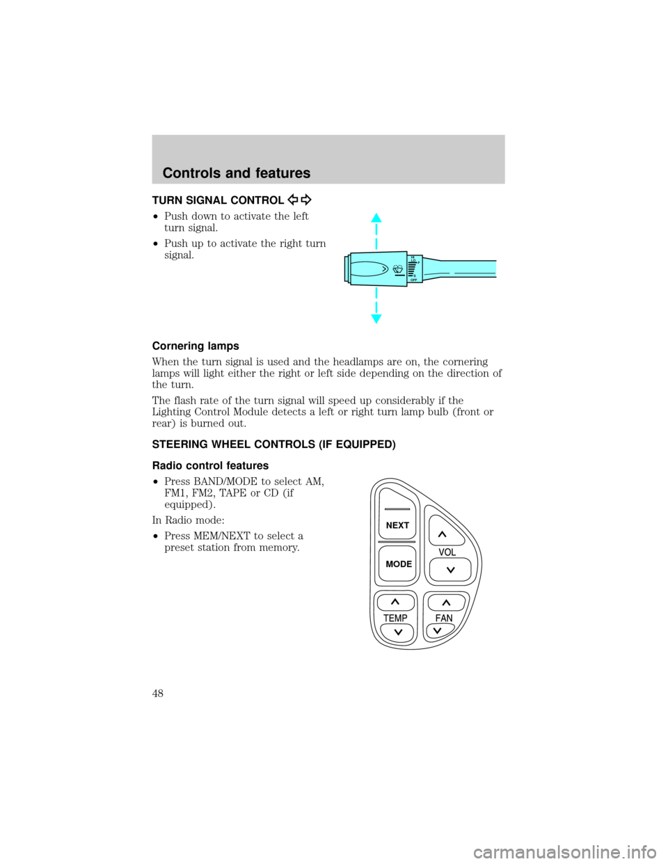 LINCOLN CONTINENTAL 2000  Owners Manual TURN SIGNAL CONTROL
²Push down to activate the left
turn signal.
²Push up to activate the right turn
signal.
Cornering lamps
When the turn signal is used and the headlamps are on, the cornering
lamp