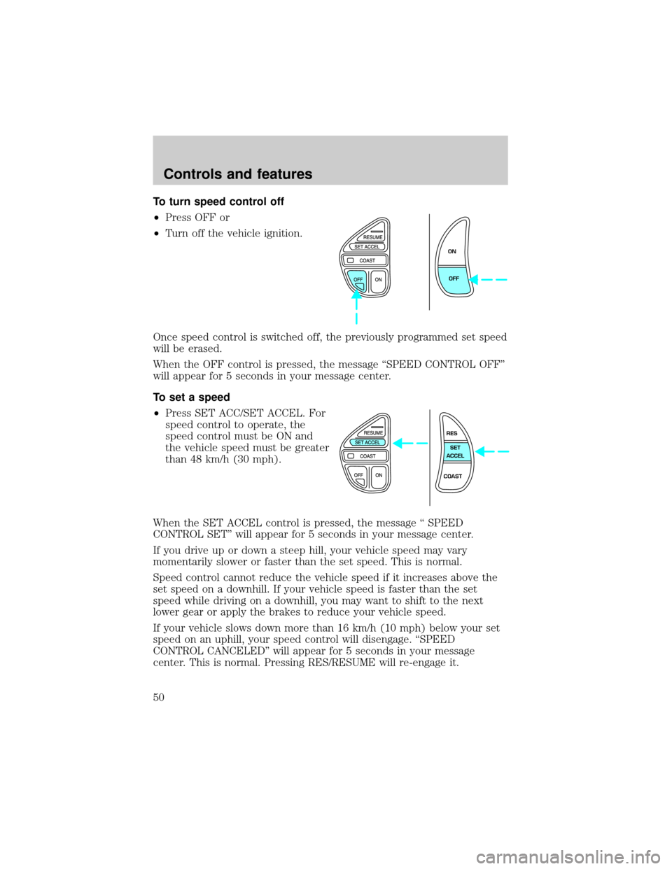 LINCOLN CONTINENTAL 2000 Service Manual To turn speed control off
²Press OFF or
²Turn off the vehicle ignition.
Once speed control is switched off, the previously programmed set speed
will be erased.
When the OFF control is pressed, the m