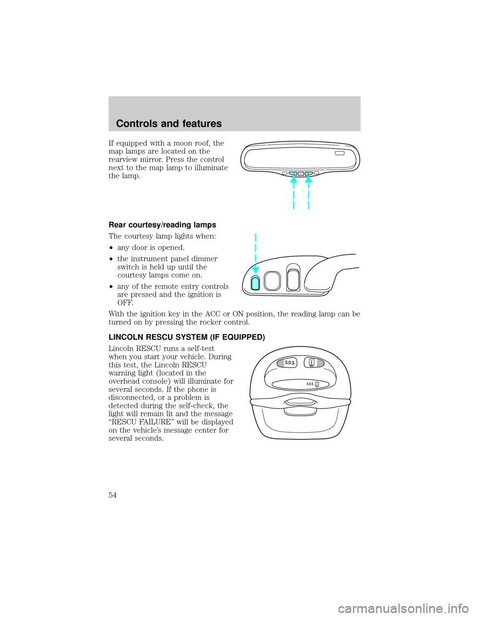 LINCOLN CONTINENTAL 2000 Workshop Manual If equipped with a moon roof, the
map lamps are located on the
rearview mirror. Press the control
next to the map lamp to illuminate
the lamp.
Rear courtesy/reading lamps
The courtesy lamp lights when