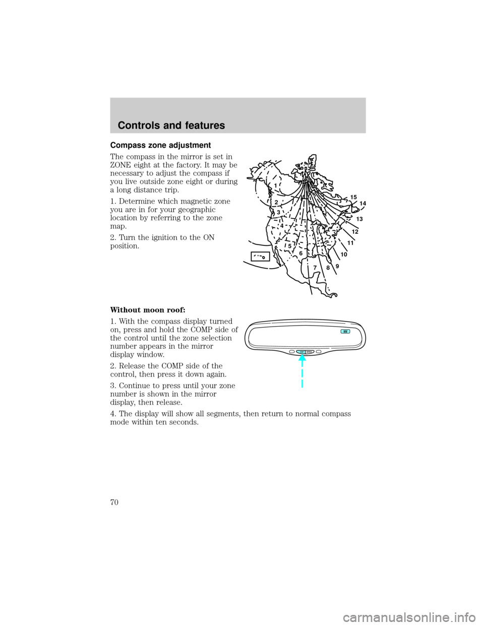 LINCOLN CONTINENTAL 2000 Repair Manual Compass zone adjustment
The compass in the mirror is set in
ZONE eight at the factory. It may be
necessary to adjust the compass if
you live outside zone eight or during
a long distance trip.
1. Deter