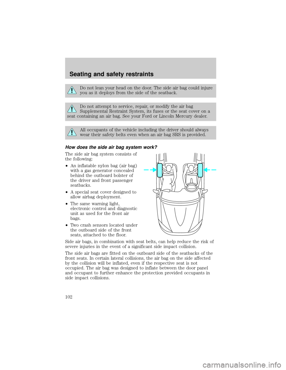LINCOLN CONTINENTAL 2001 Owners Manual Do not lean your head on the door. The side air bag could injure
you as it deploys from the side of the seatback.
Do not attempt to service, repair, or modify the air bag
Supplemental Restraint System LINCOLN CONTINENTAL 2001 Owners Manual Do not lean your head on the door. The side air bag could injure
you as it deploys from the side of the seatback.
Do not attempt to service, repair, or modify the air bag
Supplemental Restraint System