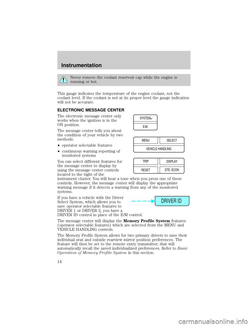 LINCOLN CONTINENTAL 2001  Owners Manual Never remove the coolant reservoir cap while the engine is
running or hot.
This gauge indicates the temperature of the engine coolant, not the
coolant level. If the coolant is not at its proper level 