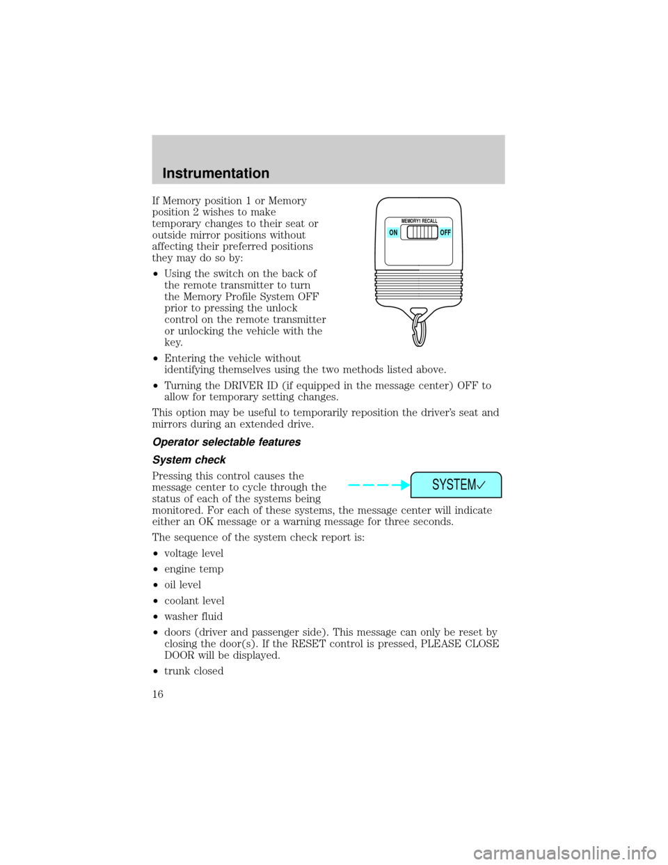 LINCOLN CONTINENTAL 2001 User Guide If Memory position 1 or Memory
position 2 wishes to make
temporary changes to their seat or
outside mirror positions without
affecting their preferred positions
they may do so by:
²Using the switch o