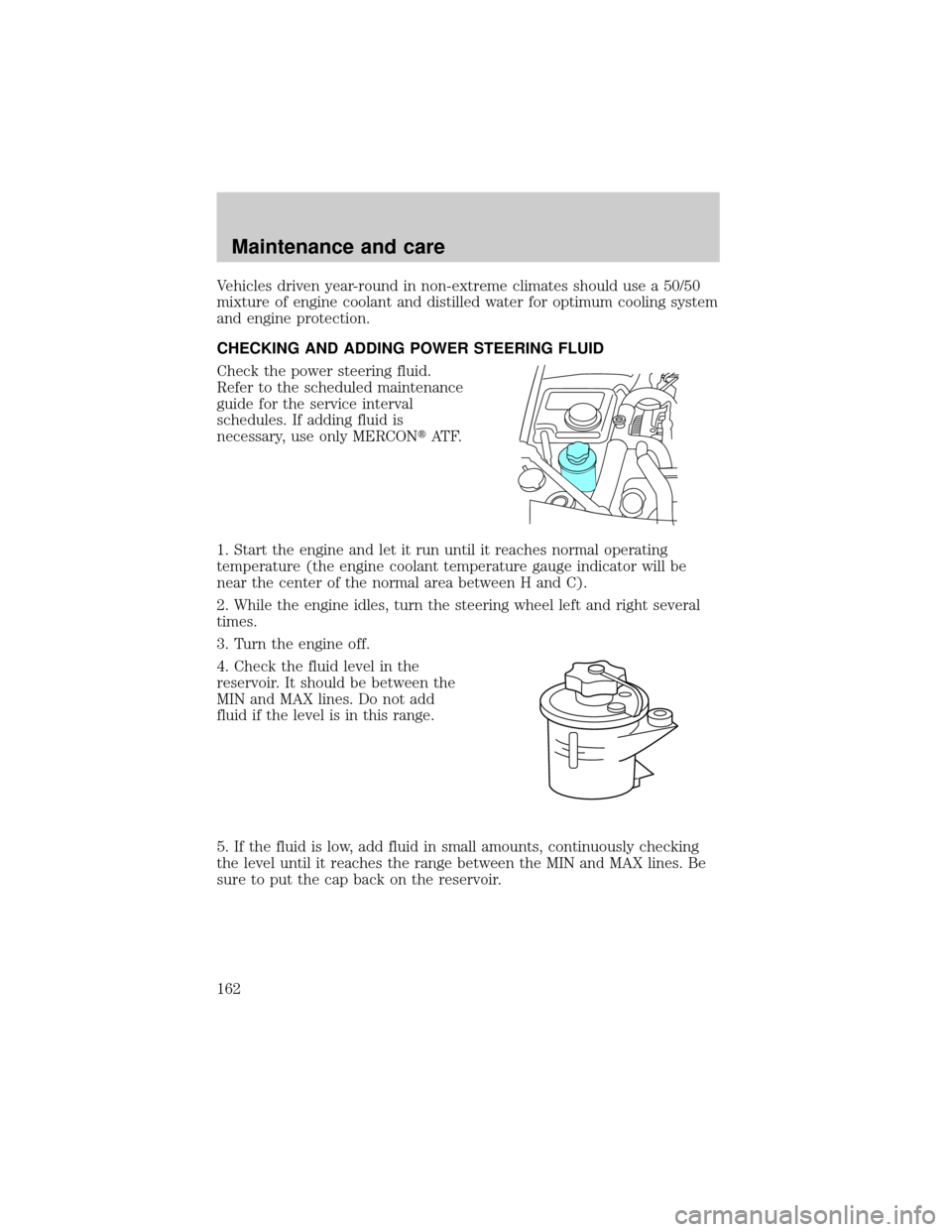 LINCOLN CONTINENTAL 2001  Owners Manual Vehicles driven year-round in non-extreme climates should use a 50/50
mixture of engine coolant and distilled water for optimum cooling system
and engine protection.
CHECKING AND ADDING POWER STEERING