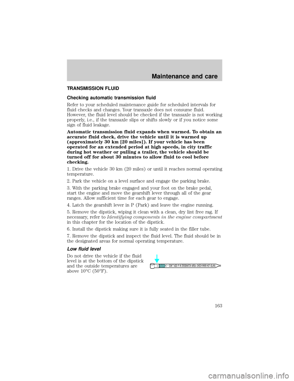 LINCOLN CONTINENTAL 2001  Owners Manual TRANSMISSION FLUID
Checking automatic transmission fluid
Refer to your scheduled maintenance guide for scheduled intervals for
fluid checks and changes. Your transaxle does not consume fluid.
However,