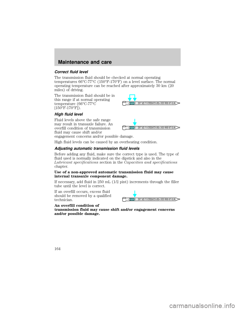 LINCOLN CONTINENTAL 2001  Owners Manual Correct fluid level
The transmission fluid should be checked at normal operating
temperatures 66ÉC-77ÉC (150ÉF-170ÉF) on a level surface. The normal
operating temperature can be reached after appr