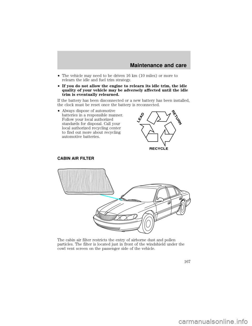 LINCOLN CONTINENTAL 2001  Owners Manual ²The vehicle may need to be driven 16 km (10 miles) or more to
relearn the idle and fuel trim strategy.
²If you do not allow the engine to relearn its idle trim, the idle
quality of your vehicle may