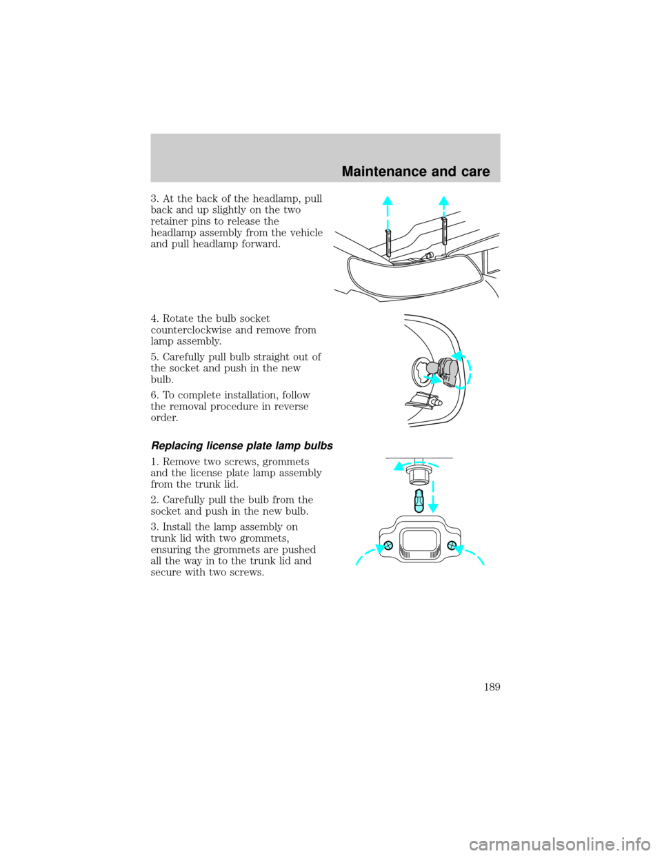 LINCOLN CONTINENTAL 2001  Owners Manual 3. At the back of the headlamp, pull
back and up slightly on the two
retainer pins to release the
headlamp assembly from the vehicle
and pull headlamp forward.
4. Rotate the bulb socket
counterclockwi