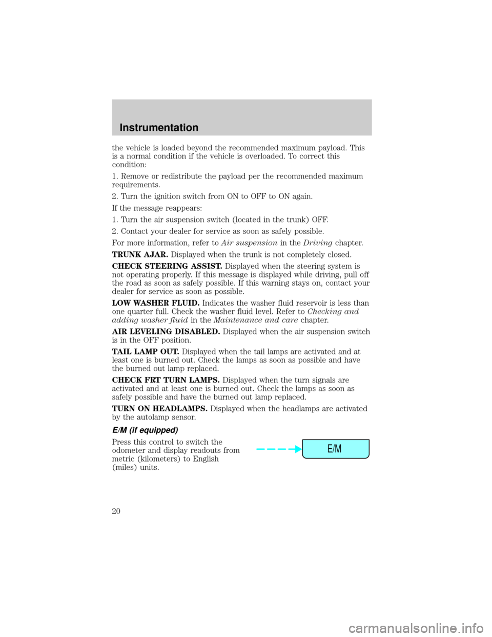 LINCOLN CONTINENTAL 2001 User Guide the vehicle is loaded beyond the recommended maximum payload. This
is a normal condition if the vehicle is overloaded. To correct this
condition:
1. Remove or redistribute the payload per the recommen