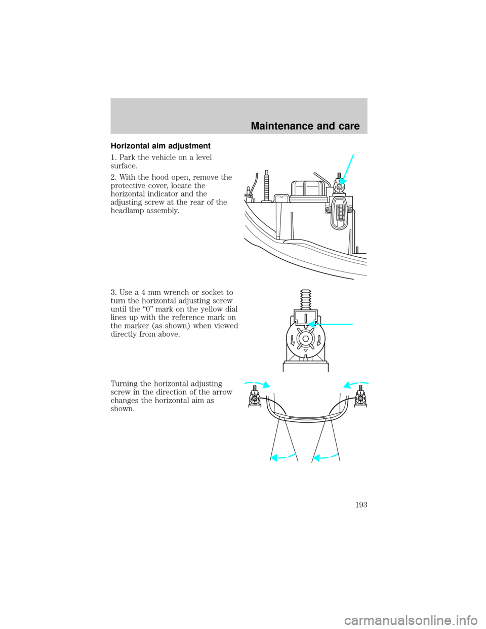 LINCOLN CONTINENTAL 2001  Owners Manual Horizontal aim adjustment
1. Park the vehicle on a level
surface.
2. With the hood open, remove the
protective cover, locate the
horizontal indicator and the
adjusting screw at the rear of the
headlam