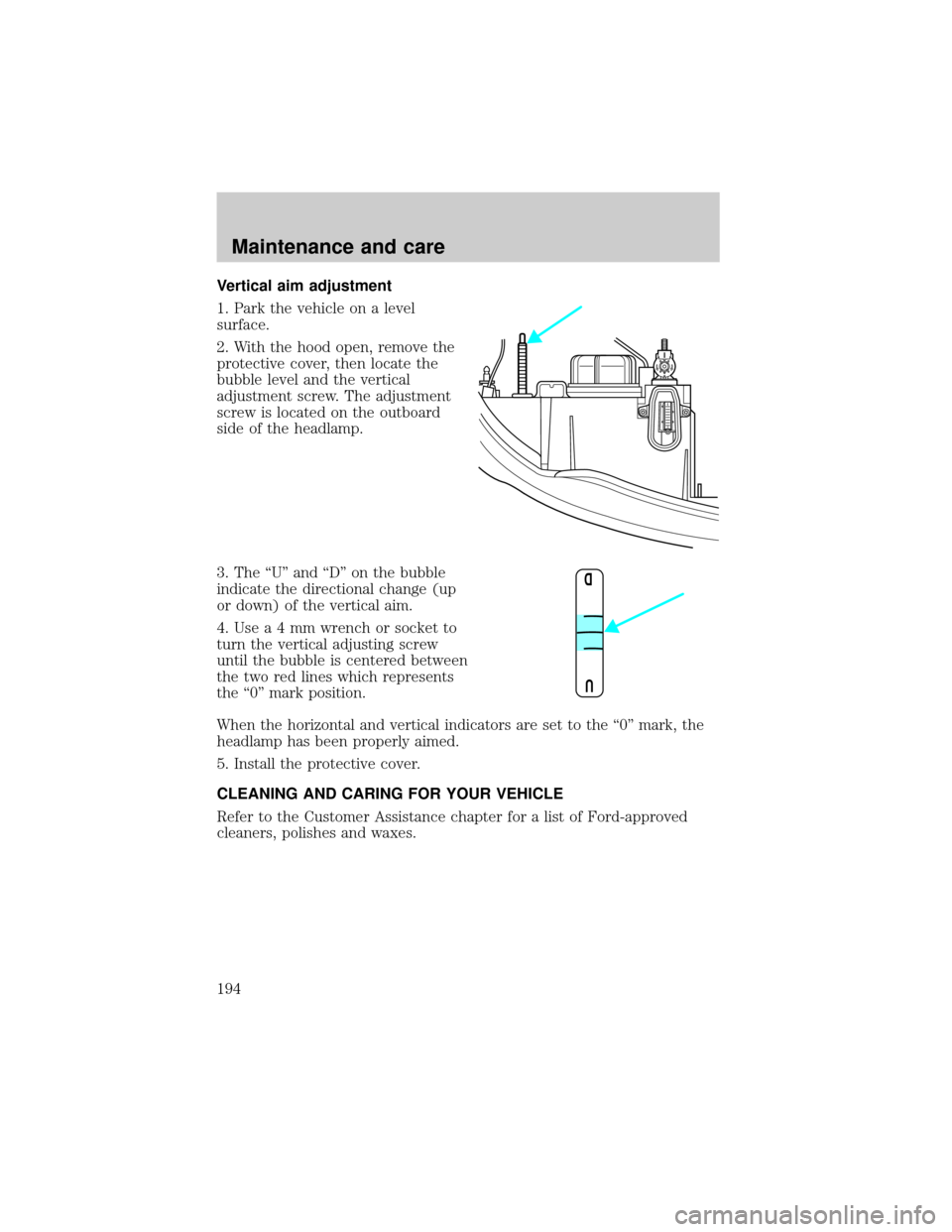 LINCOLN CONTINENTAL 2001  Owners Manual Vertical aim adjustment
1. Park the vehicle on a level
surface.
2. With the hood open, remove the
protective cover, then locate the
bubble level and the vertical
adjustment screw. The adjustment
screw