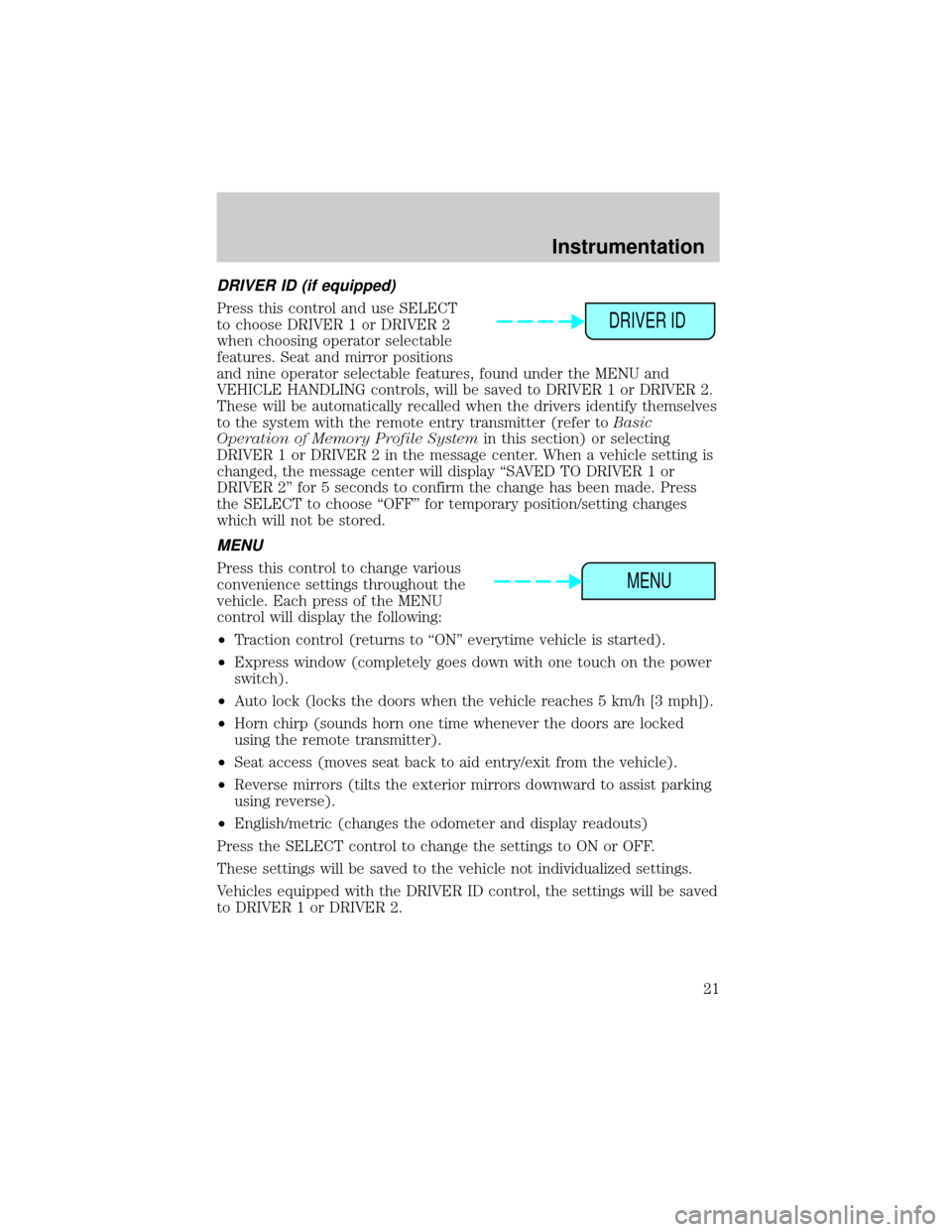 LINCOLN CONTINENTAL 2001  Owners Manual DRIVER ID (if equipped)
Press this control and use SELECT
to choose DRIVER 1 or DRIVER 2
when choosing operator selectable
features. Seat and mirror positions
and nine operator selectable features, fo