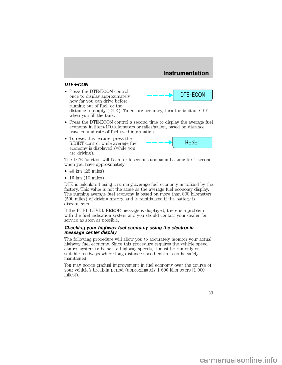 LINCOLN CONTINENTAL 2001  Owners Manual DTE/ECON
²Press the DTE/ECON control
once to display approximately
how far you can drive before
running out of fuel, or the
distance to empty (DTE). To ensure accuracy, turn the ignition OFF
when you