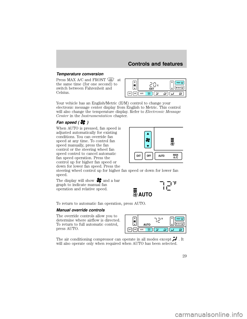 LINCOLN CONTINENTAL 2001  Owners Manual Temperature conversion
Press MAX A/C and FRONTat
the same time (for one second) to
switch between Fahrenheit and
Celsius.
Your vehicle has an English/Metric (E/M) control to change your
electronic mes