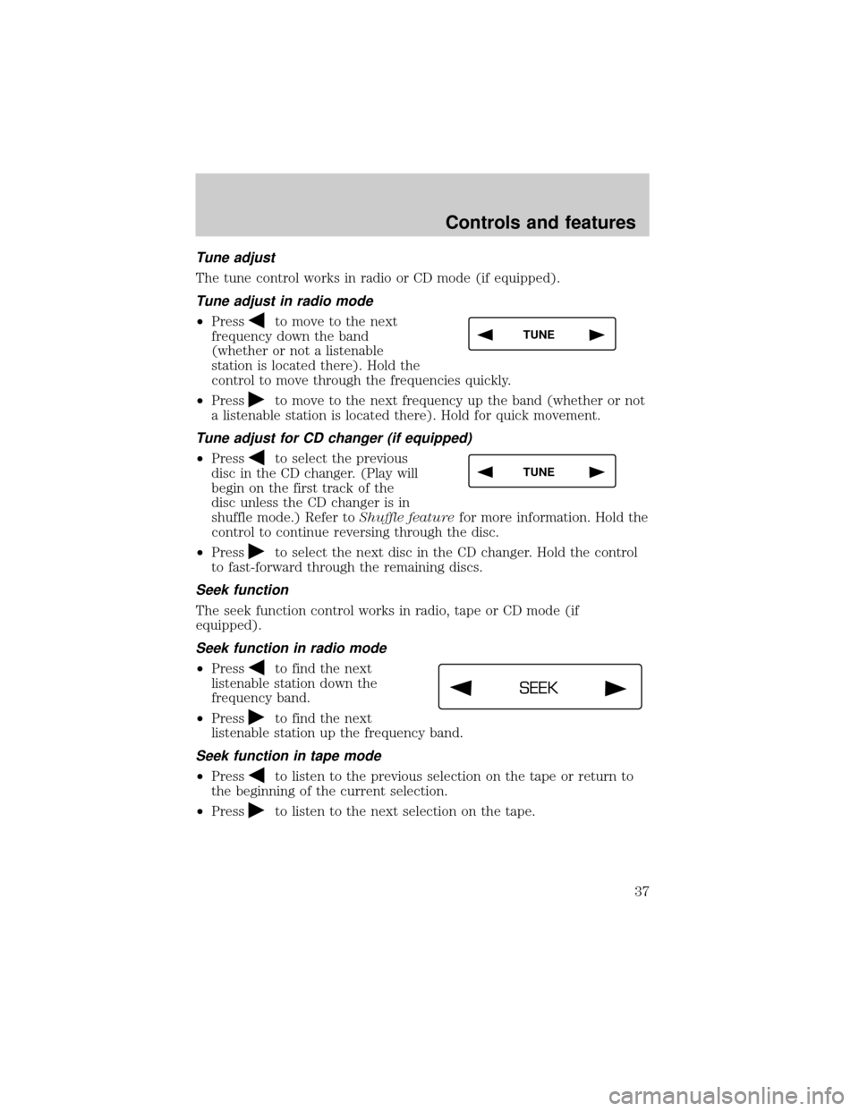 LINCOLN CONTINENTAL 2001 Owners Guide Tune adjust
The tune control works in radio or CD mode (if equipped).
Tune adjust in radio mode
²Pressto move to the next
frequency down the band
(whether or not a listenable
station is located there LINCOLN CONTINENTAL 2001 Owners Guide Tune adjust
The tune control works in radio or CD mode (if equipped).
Tune adjust in radio mode
²Pressto move to the next
frequency down the band
(whether or not a listenable
station is located there