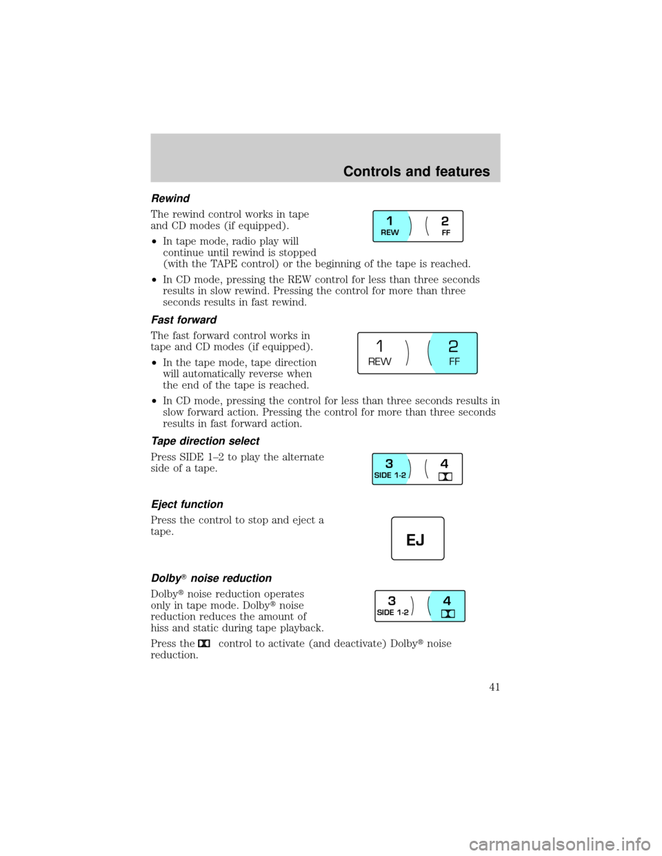 LINCOLN CONTINENTAL 2001 Service Manual Rewind
The rewind control works in tape
and CD modes (if equipped).
²In tape mode, radio play will
continue until rewind is stopped
(with the TAPE control) or the beginning of the tape is reached.
²