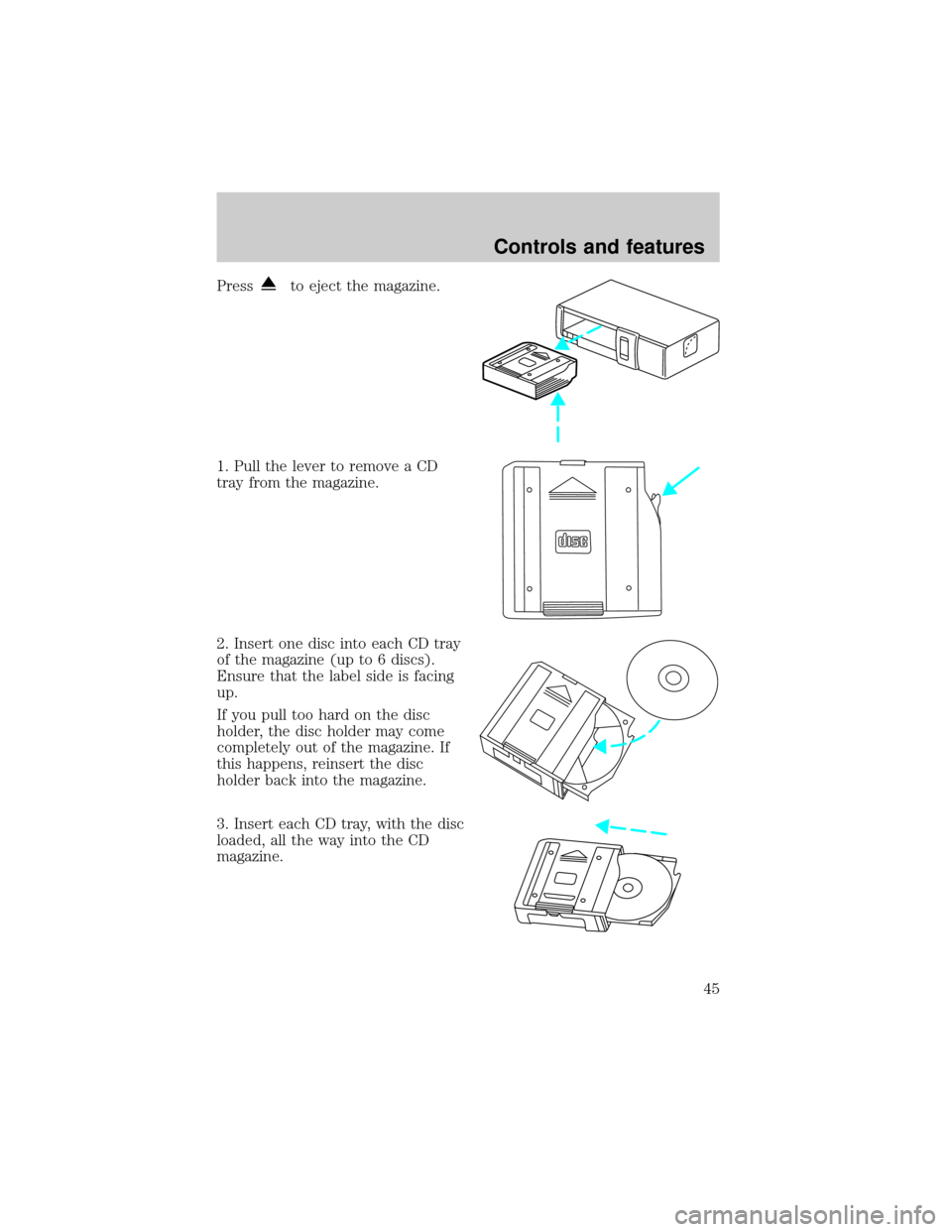 LINCOLN CONTINENTAL 2001 Service Manual Pressto eject the magazine.
1. Pull the lever to remove a CD
tray from the magazine.
2. Insert one disc into each CD tray
of the magazine (up to 6 discs).
Ensure that the label side is facing
up.
If y