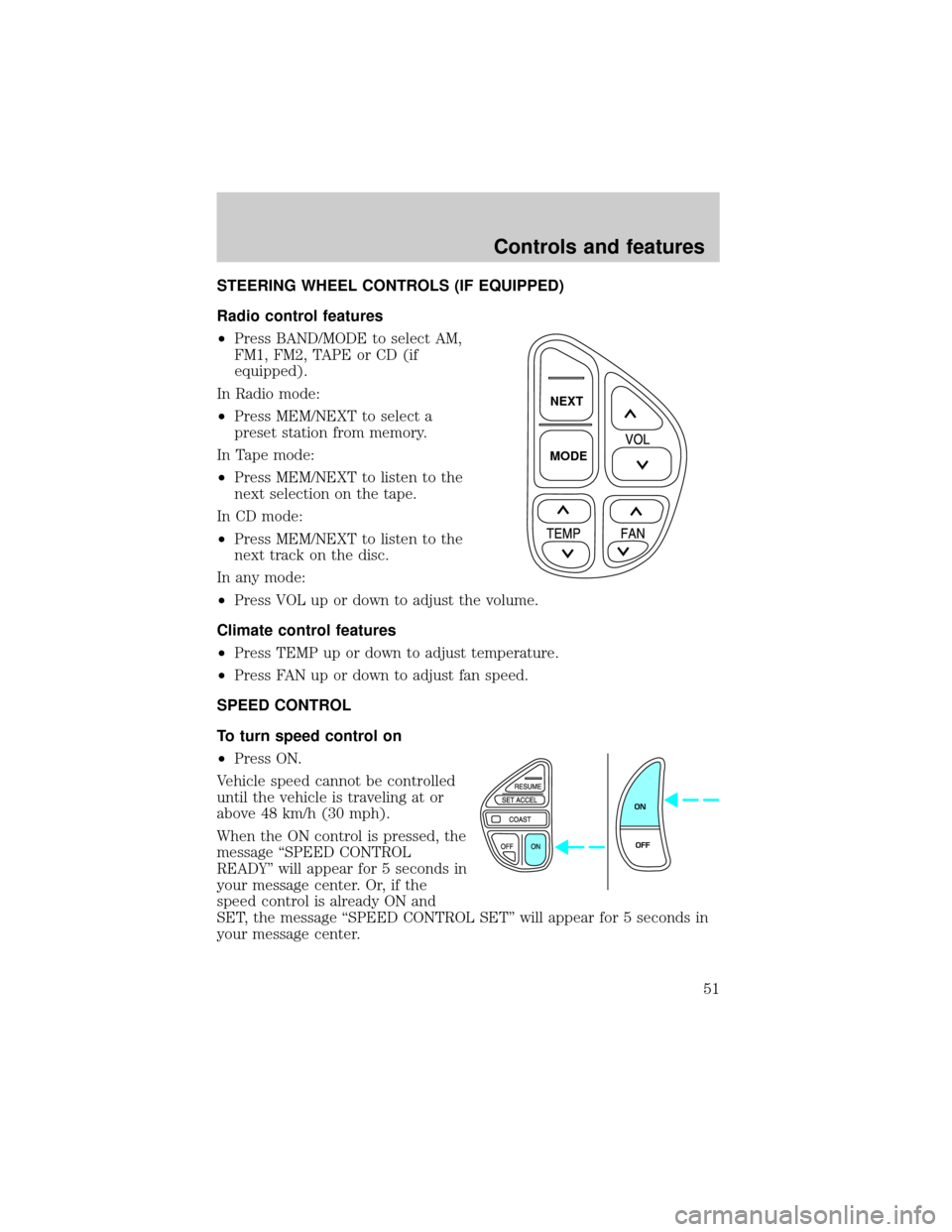 LINCOLN CONTINENTAL 2001 Workshop Manual STEERING WHEEL CONTROLS (IF EQUIPPED)
Radio control features
²Press BAND/MODE to select AM,
FM1, FM2, TAPE or CD (if
equipped).
In Radio mode:
²Press MEM/NEXT to select a
preset station from memory.