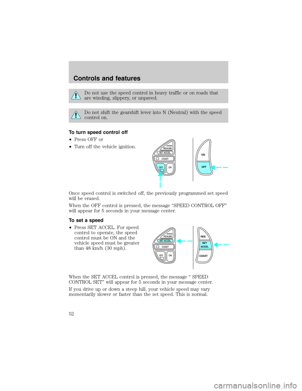 LINCOLN CONTINENTAL 2001 Workshop Manual Do not use the speed control in heavy traffic or on roads that
are winding, slippery, or unpaved.
Do not shift the gearshift lever into N (Neutral) with the speed
control on.
To turn speed control off