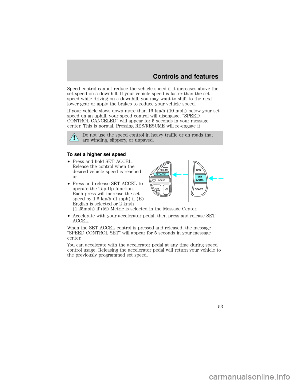 LINCOLN CONTINENTAL 2001 Workshop Manual Speed control cannot reduce the vehicle speed if it increases above the
set speed on a downhill. If your vehicle speed is faster than the set
speed while driving on a downhill, you may want to shift t