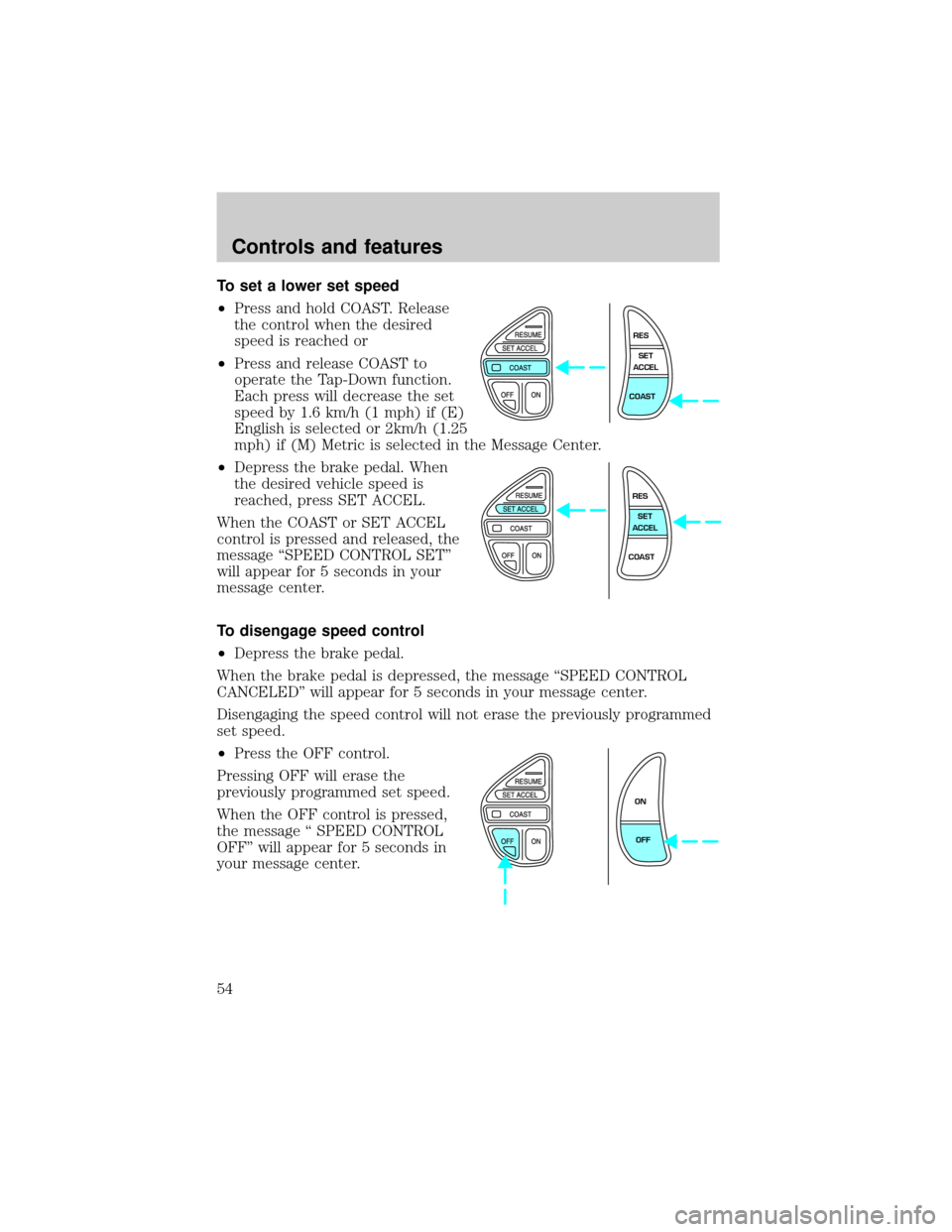 LINCOLN CONTINENTAL 2001 Workshop Manual To set a lower set speed
²Press and hold COAST. Release
the control when the desired
speed is reached or
²Press and release COAST to
operate the Tap-Down function.
Each press will decrease the set
s