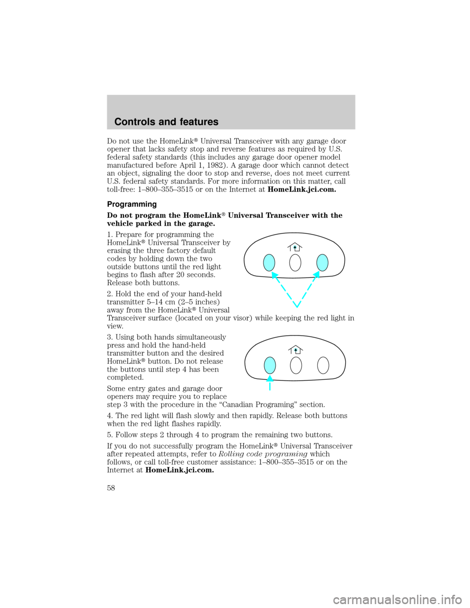 LINCOLN CONTINENTAL 2001 Workshop Manual Do not use the HomeLinktUniversal Transceiver with any garage door
opener that lacks safety stop and reverse features as required by U.S.
federal safety standards (this includes any garage door opener