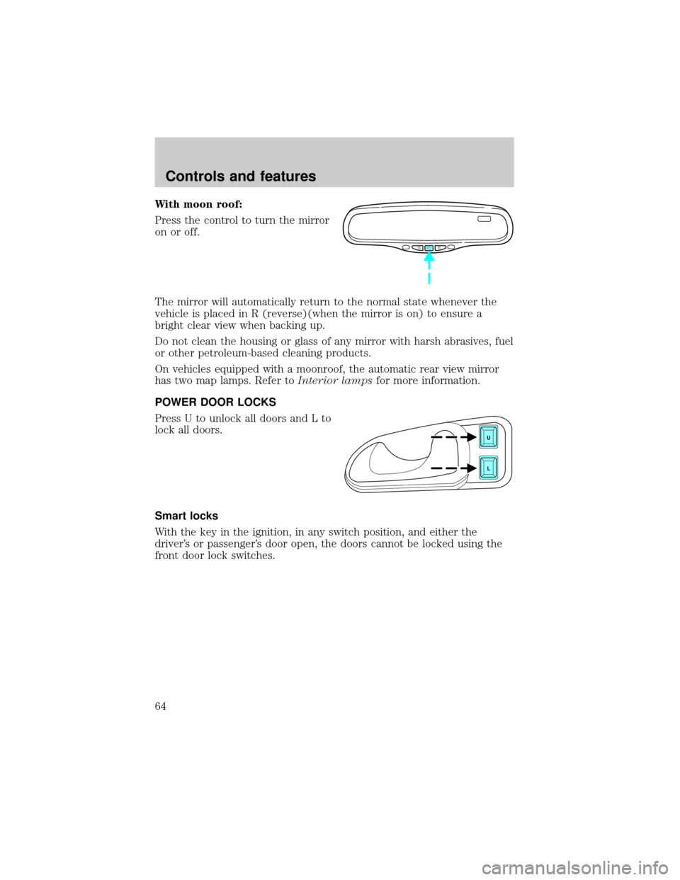 LINCOLN CONTINENTAL 2001 Repair Manual With moon roof:
Press the control to turn the mirror
on or off.
The mirror will automatically return to the normal state whenever the
vehicle is placed in R (reverse)(when the mirror is on) to ensure 